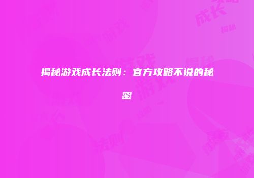 揭秘游戏成长法则：官方攻略不说的秘密