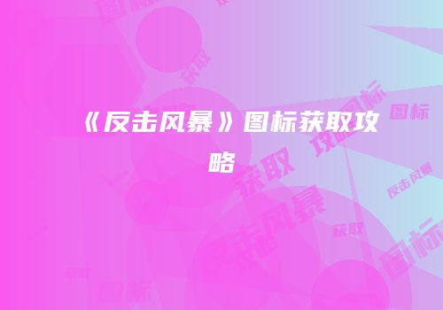 《反击风暴》图标获取攻略