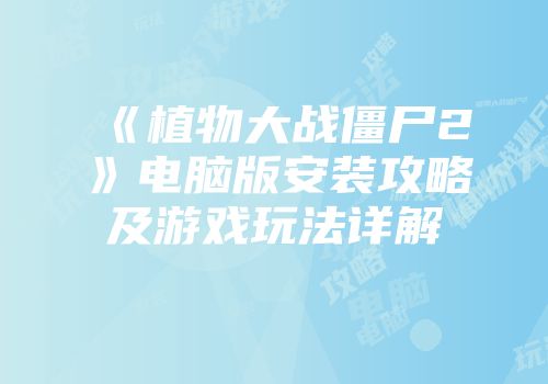 《植物大战僵尸2》电脑版安装攻略及游戏玩法详解