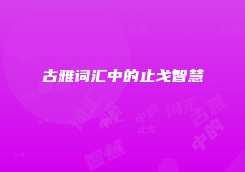 古雅词汇中的止戈智慧
