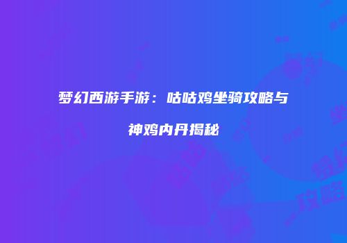梦幻西游手游：咕咕鸡坐骑攻略与神鸡内丹揭秘