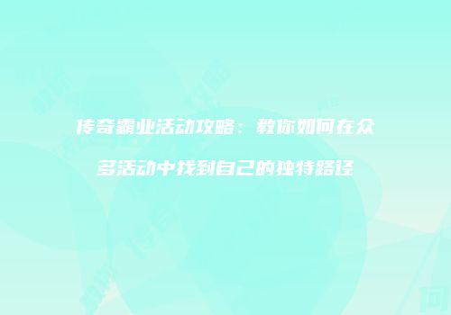 传奇霸业活动攻略：教你如何在众多活动中找到自己的独特路径