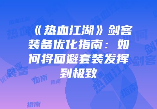 《热血江湖》剑客装备优化指南：如何将回避套装发挥到极致