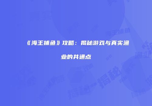 《海王捕鱼》攻略：揭秘游戏与真实渔业的共通点