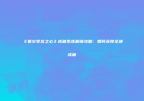 《赛尔号龙之心》成就系统解锁攻略：如何获得全部成就