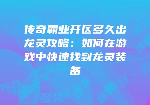 传奇霸业开区多久出龙灵攻略:如何在游戏中快速找到龙灵装备