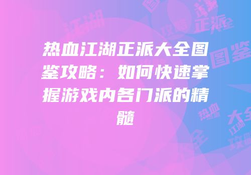 热血江湖正派大全图鉴攻略：如何快速掌握游戏内各门派的精髓