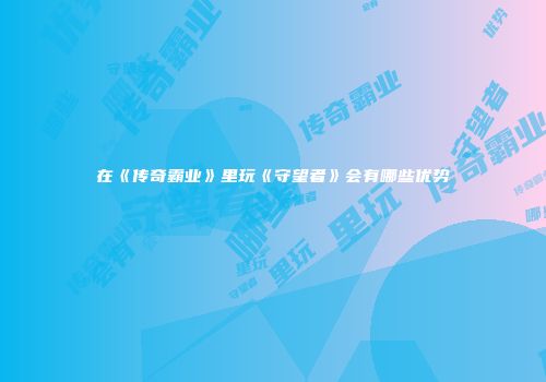 在《传奇霸业》里玩《守望者》会有哪些优势
