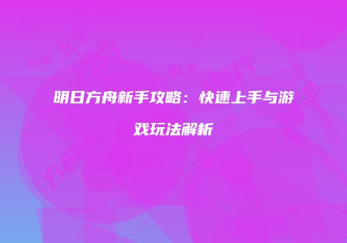 明日方舟新手攻略：快速上手与游戏玩法解析