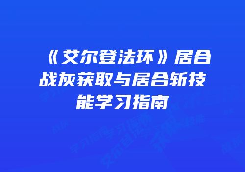 《艾尔登法环》居合战灰获取与居合斩技能学习指南