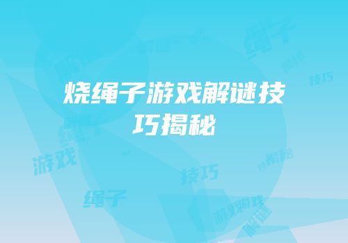 烧绳子游戏解谜技巧揭秘