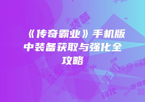 《传奇霸业》手机版中装备获取与强化全攻略