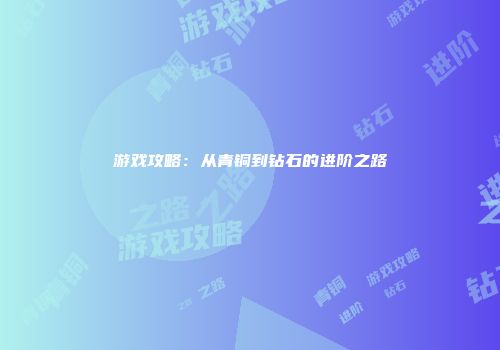 游戏攻略：从青铜到钻石的进阶之路