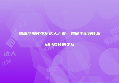 热血江湖式强化达人心得:如何平衡强化与角色成长的关系