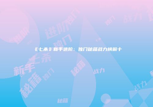 《七杀》新手进阶：独门秘籍战力榜前十