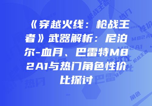 《穿越火线：枪战王者》武器解析：尼泊尔-血月、巴雷特M82A1与热门角色性价比探讨