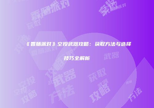 《香肠派对》空投武器攻略：获取方法与选择技巧全解析