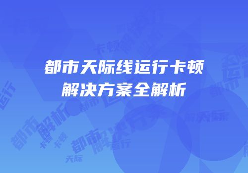 都市天际线运行卡顿解决方案全解析