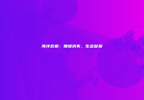 海洋危机：珊瑚消失，生态警报