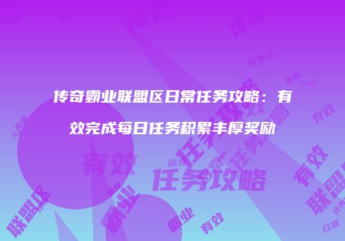 传奇霸业联盟区日常任务攻略:有效完成每日任务积累丰厚奖励