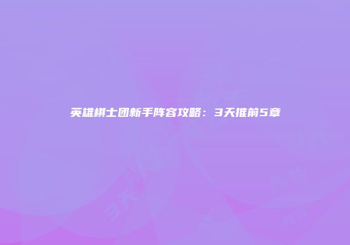 英雄棋士团新手阵容攻略：3天推前5章