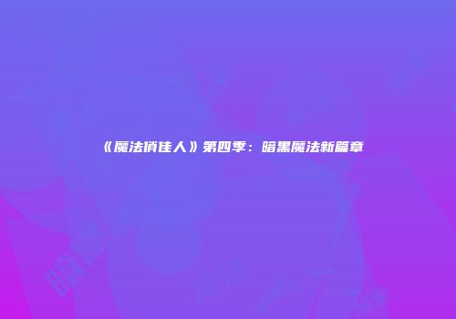 《魔法俏佳人》第四季：暗黑魔法新篇章