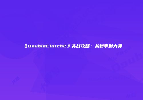 《DoubleClutch2》实战攻略：从新手到大师