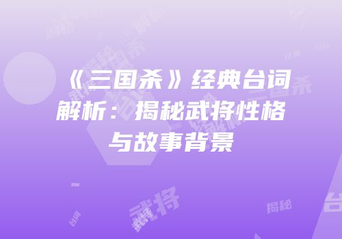 《三国杀》经典台词解析：揭秘武将性格与故事背景