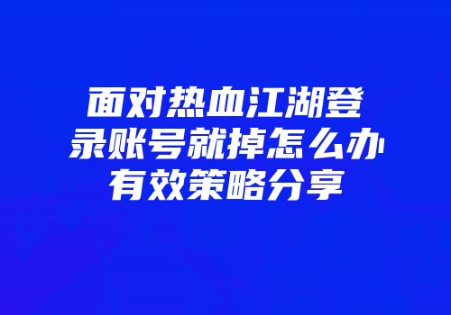 面对热血江湖登录账号就掉怎么办有效策略分享