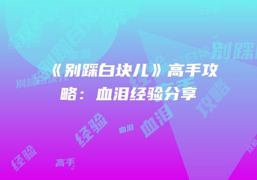 《别踩白块儿》高手攻略：血泪经验分享