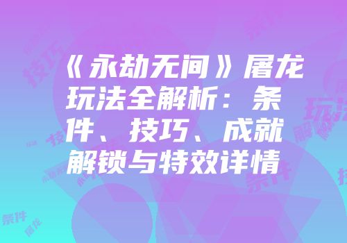 《永劫无间》屠龙玩法全解析：条件、技巧、成就解锁与特效详情