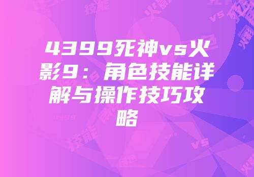 4399死神vs火影9：角色技能详解与操作技巧攻略