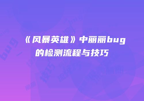 《风暴英雄》中丽丽bug的检测流程与技巧