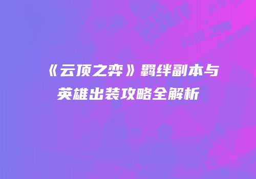 《云顶之弈》羁绊副本与英雄出装攻略全解析