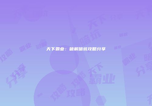 天下霸业：破解暗坑攻略分享
