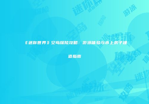 《迷你世界》空岛探险攻略：游泳体验与水上房子建造指南