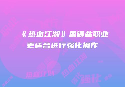 《热血江湖》里哪些职业更适合进行强化操作