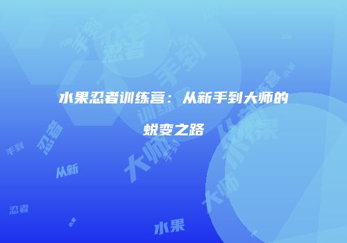 水果忍者训练营：从新手到大师的蜕变之路