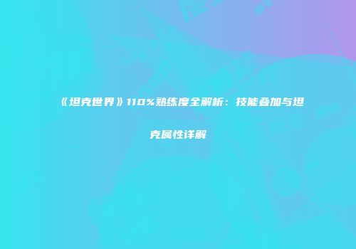 《坦克世界》110%熟练度全解析：技能叠加与坦克属性详解