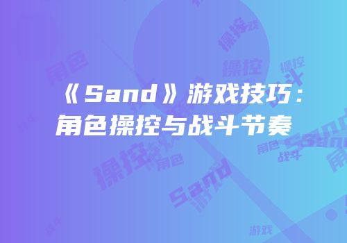 《Sand》游戏技巧：角色操控与战斗节奏