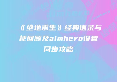《绝地求生》经典语录与梗回顾及aimhero设置同步攻略