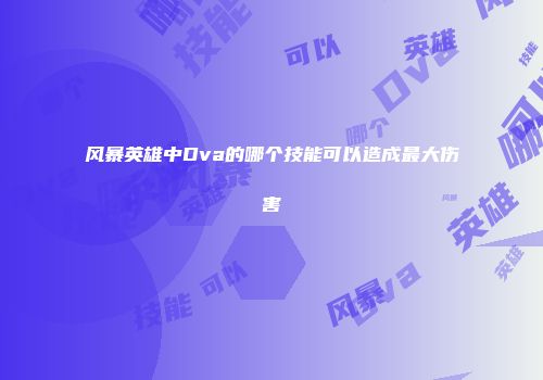 风暴英雄中Dva的哪个技能可以造成最大伤害