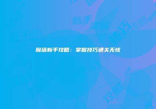 魔塔新手攻略：掌握技巧通关无忧