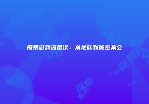 探索游戏深层次：从地砖到秘密集会