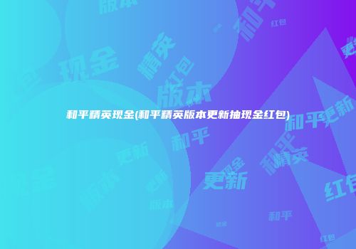 和平精英现金(和平精英版本更新抽现金红包)