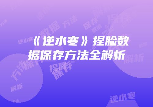 《逆水寒》捏脸数据保存方法全解析