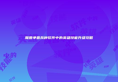 魔兽争霸兵种软件中的英雄技能升级攻略