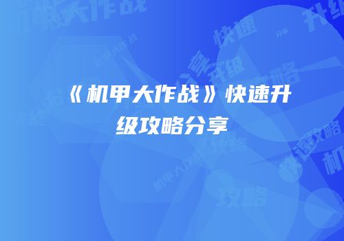 《机甲大作战》快速升级攻略分享