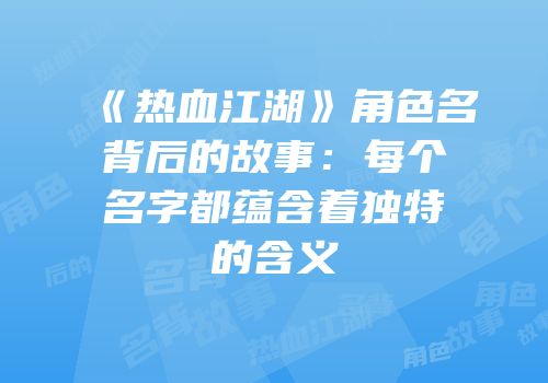 《热血江湖》角色名背后的故事：每个名字都蕴含着独特的含义