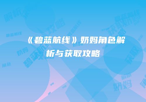 《碧蓝航线》奶妈角色解析与获取攻略
